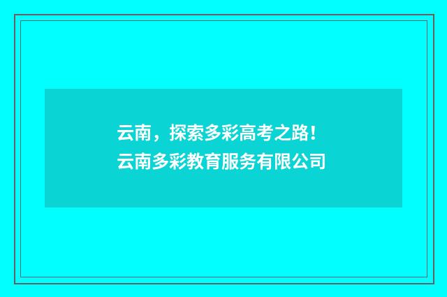 云南，探索多彩高考之路！ 云南多彩教育服务有限公司
