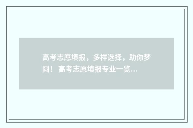 高考志愿填报，多样选择，助你梦圆！ 高考志愿填报专业一览表