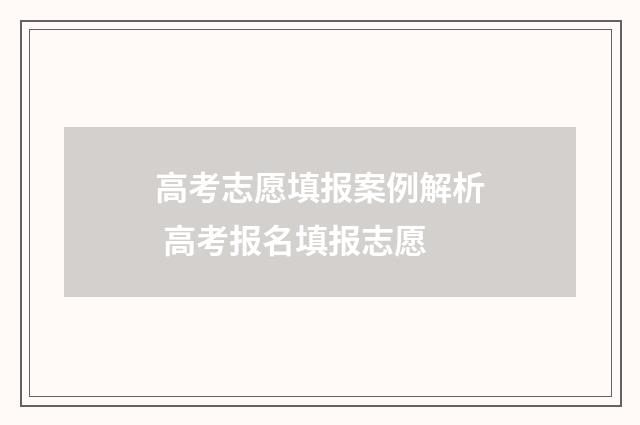 高考志愿填报案例解析 高考报名填报志愿