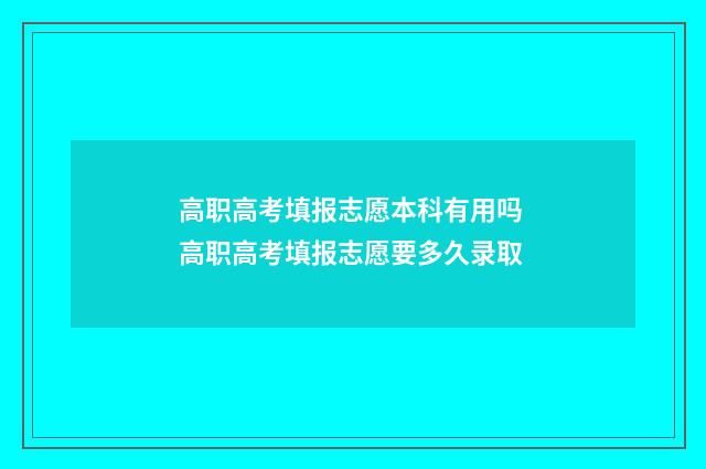 高职高考填报志愿本科有用吗 高职高考填报志愿要多久录取