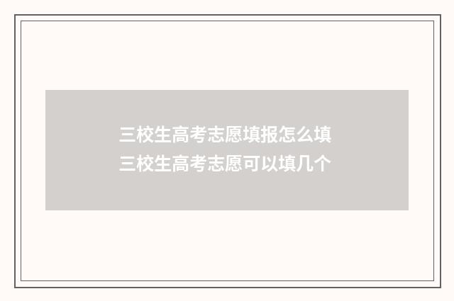 三校生高考志愿填报怎么填 三校生高考志愿可以填几个