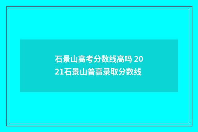 石景山高考分数线高吗 2021石景山普高录取分数线