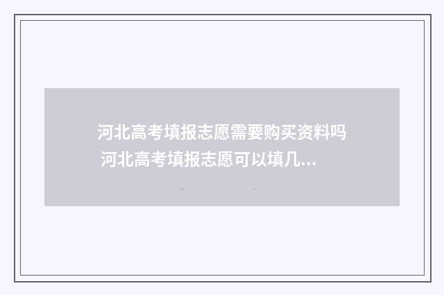 河北高考填报志愿需要购买资料吗 河北高考填报志愿可以填几个学校