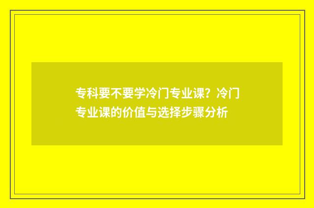 专科要不要学冷门专业课？冷门专业课的价值与选择步骤分析