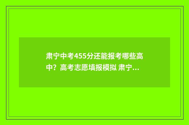 肃宁中考455分还能报考哪些高中？高考志愿填报模拟 肃宁中考分数线