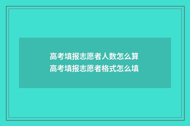 高考填报志愿者人数怎么算 高考填报志愿者格式怎么填