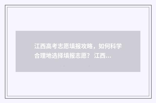 江西高考志愿填报攻略，如何科学合理地选择填报志愿？ 江西高考志愿填报