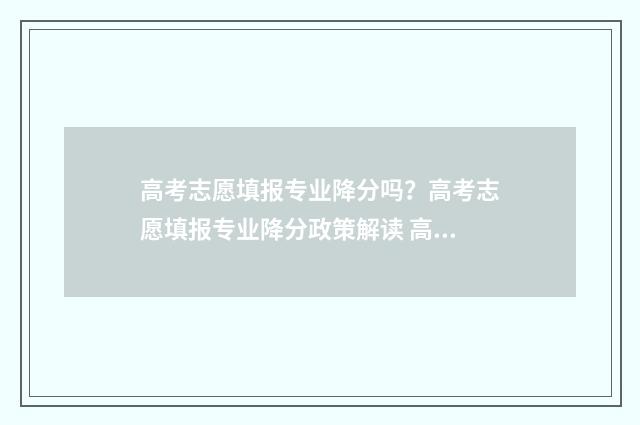 高考志愿填报专业降分吗？高考志愿填报专业降分政策解读 高考志愿填报专业一览表