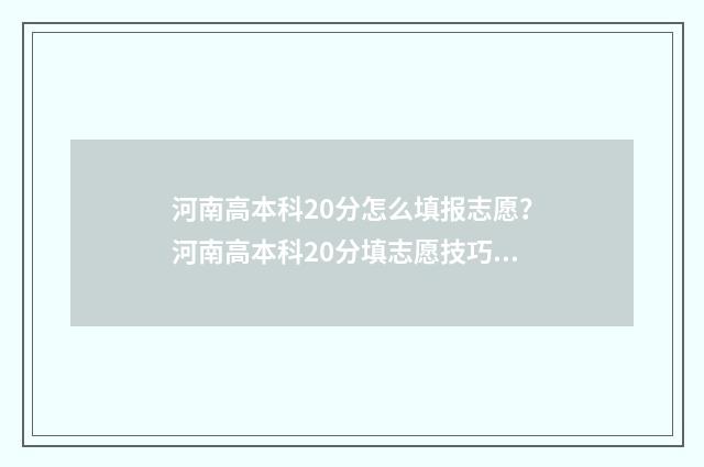 河南高本科20分怎么填报志愿？河南高本科20分填志愿技巧 河南2020高考本科线多少分