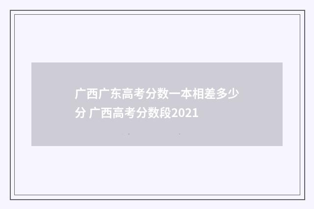 广西广东高考分数一本相差多少分 广西高考分数段2021