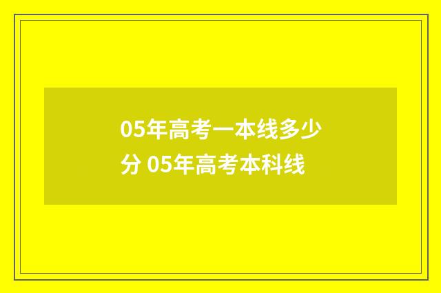 05年高考一本线多少分 05年高考本科线