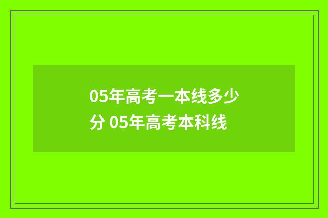 05年高考一本线多少分 05年高考本科线