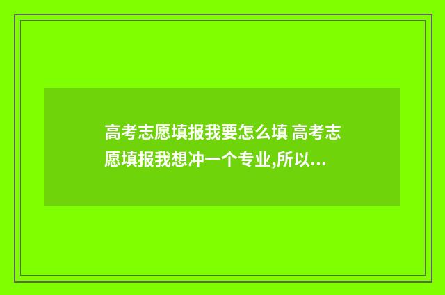 高考志愿填报我要怎么填 高考志愿填报我想冲一个专业,所以填了3次