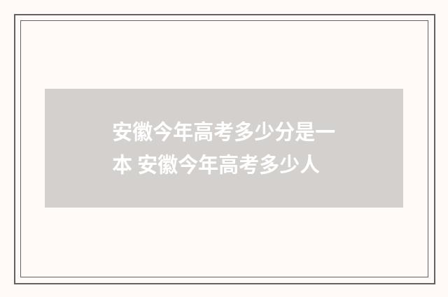 安徽今年高考多少分是一本 安徽今年高考多少人