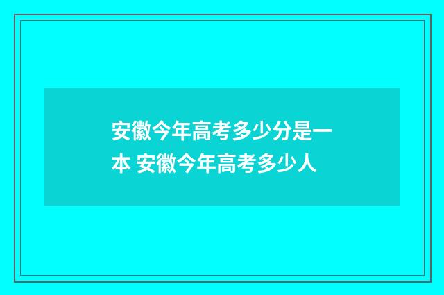安徽今年高考多少分是一本 安徽今年高考多少人