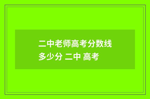 二中老师高考分数线多少分 二中 高考