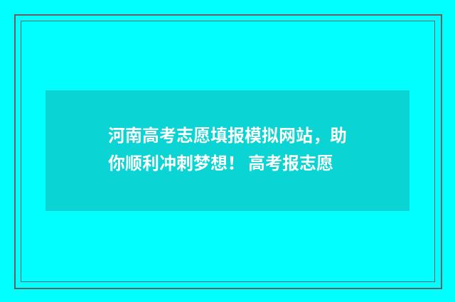 河南高考志愿填报模拟网站，助你顺利冲刺梦想！ 高考报志愿