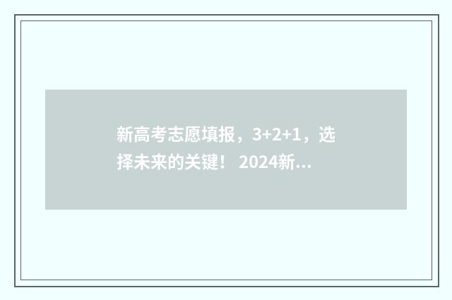 新高考志愿填报，3+2+1，选择未来的关键！ 2024新高考如何填报志愿