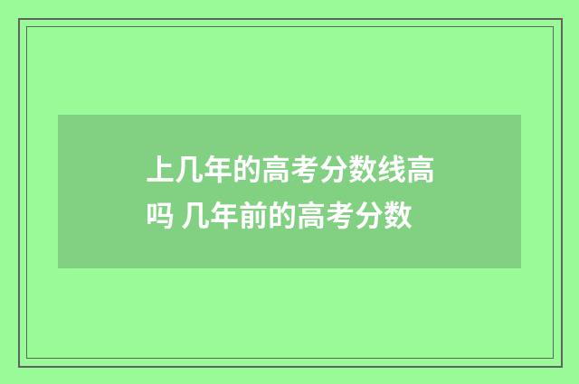 上几年的高考分数线高吗 几年前的高考分数