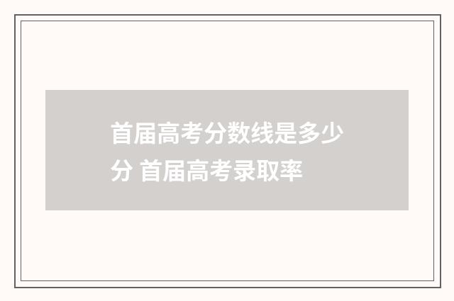 首届高考分数线是多少分 首届高考录取率
