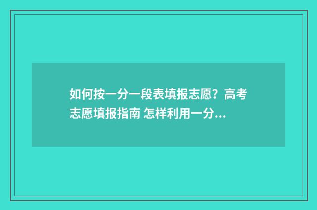 如何按一分一段表填报志愿？高考志愿填报指南 怎样利用一分一段表换算分数