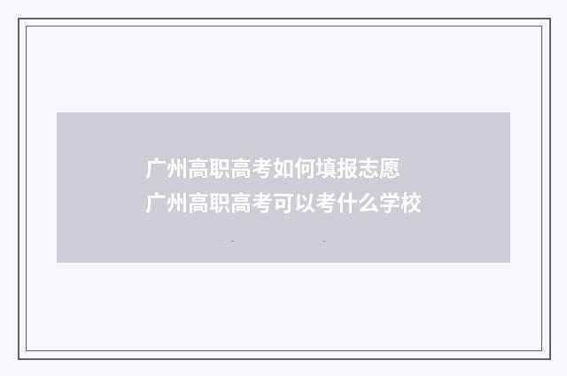 广州高职高考如何填报志愿 广州高职高考可以考什么学校