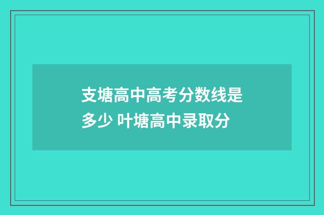 支塘高中高考分数线是多少 叶塘高中录取分