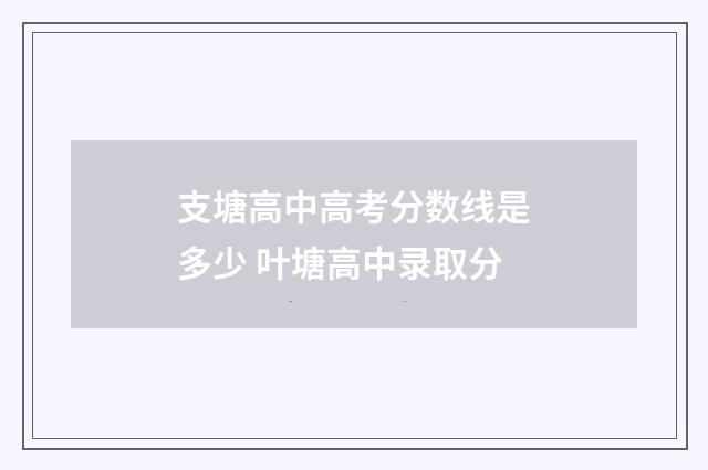 支塘高中高考分数线是多少 叶塘高中录取分