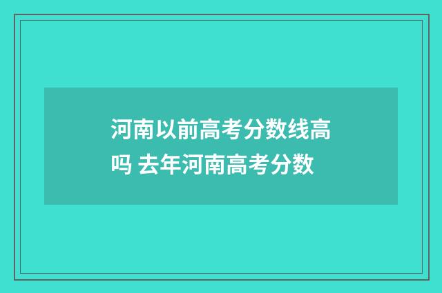 河南以前高考分数线高吗 去年河南高考分数