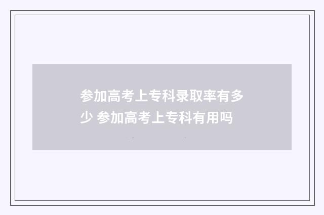 参加高考上专科录取率有多少 参加高考上专科有用吗