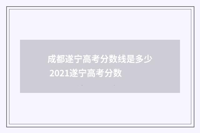 成都遂宁高考分数线是多少 2021遂宁高考分数