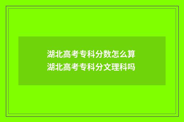 湖北高考专科分数怎么算 湖北高考专科分文理科吗