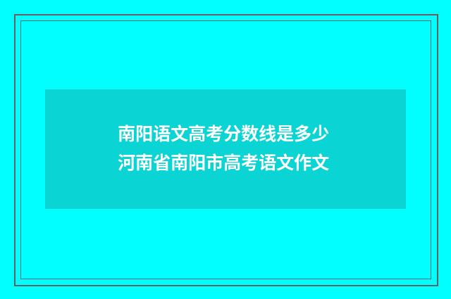 南阳语文高考分数线是多少 河南省南阳市高考语文作文