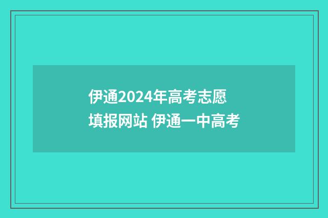伊通2024年高考志愿填报网站 伊通一中高考