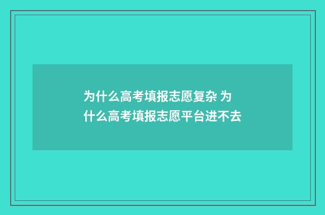 为什么高考填报志愿复杂 为什么高考填报志愿平台进不去