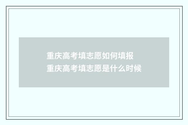 重庆高考填志愿如何填报 重庆高考填志愿是什么时候