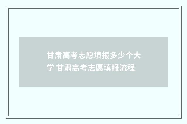 甘肃高考志愿填报多少个大学 甘肃高考志愿填报流程