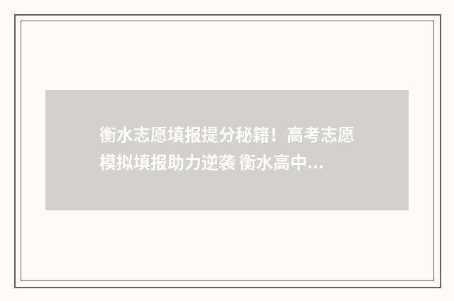 衡水志愿填报提分秘籍！高考志愿模拟填报助力逆袭 衡水高中志愿填报系统