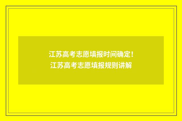 江苏高考志愿填报时间确定！ 江苏高考志愿填报规则讲解