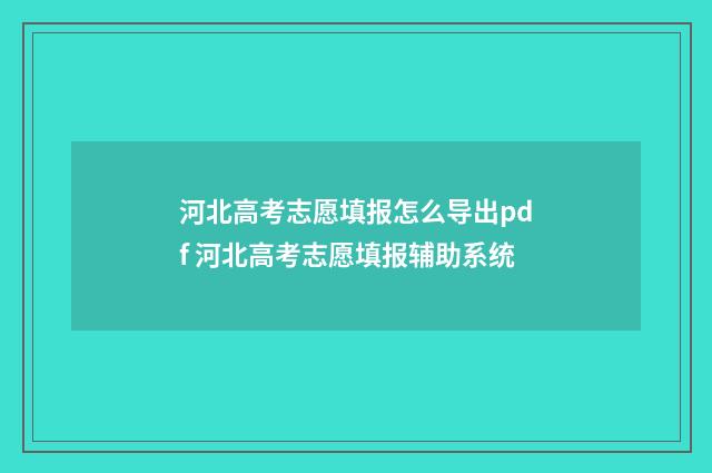 河北高考志愿填报怎么导出pdf 河北高考志愿填报辅助系统