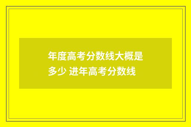 年度高考分数线大概是多少 进年高考分数线