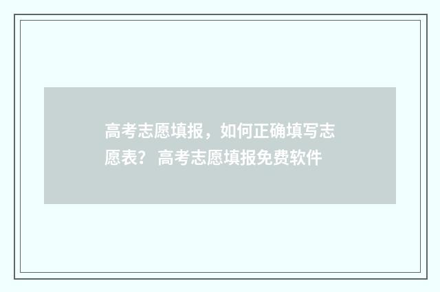 高考志愿填报，如何正确填写志愿表？ 高考志愿填报免费软件