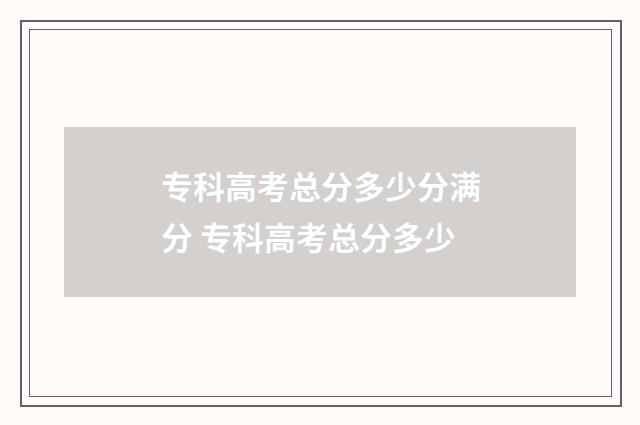 专科高考总分多少分满分 专科高考总分多少
