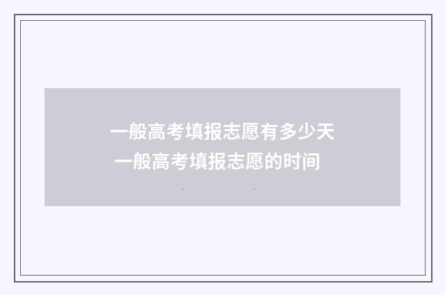 一般高考填报志愿有多少天 一般高考填报志愿的时间