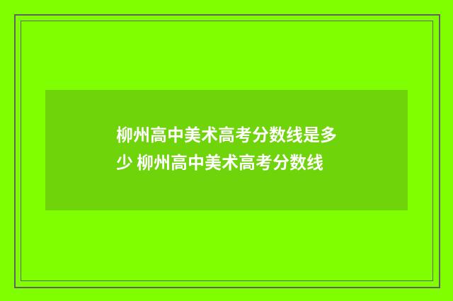 柳州高中美术高考分数线是多少 柳州高中美术高考分数线