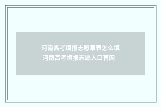 河南高考填报志愿草表怎么填 河南高考填报志愿入口官网