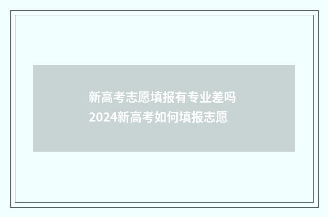 新高考志愿填报有专业差吗 2024新高考如何填报志愿