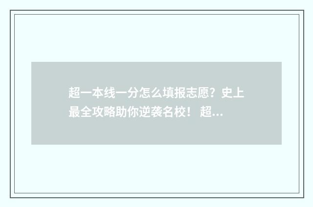 超一本线一分怎么填报志愿？史上最全攻略助你逆袭名校！ 超一本线一分怎么填提前一批