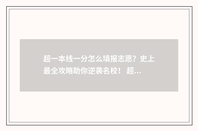 超一本线一分怎么填报志愿？史上最全攻略助你逆袭名校！ 超一本线一分怎么填提前一批