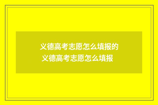 义德高考志愿怎么填报的 义德高考志愿怎么填报